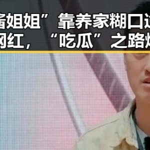“酱姐姐”靠养家糊口逆袭成网红，“吃瓜”之路爆红背后隐藏的辛酸与快乐
