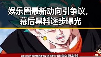 娱乐圈最新动向引争议,幕后黑料逐步曝光