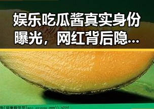 娱乐吃瓜酱真实身份曝光,网红背后隐藏的秘密