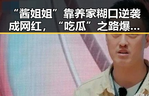 “酱姐姐”靠养家糊口逆袭成网红,“吃瓜”之路爆红背后隐藏的辛酸与快乐